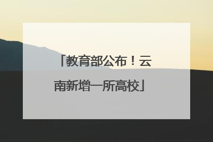 教育部公布！云南新增一所高校