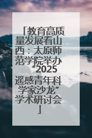 教育高质量发展看山西：太原师范学院举办“2025遥感青年科学家沙龙”学术研讨会