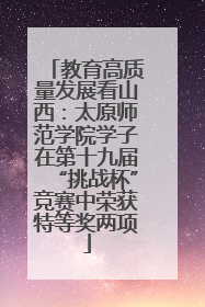 教育高质量发展看山西：太原师范学院学子在第十九届“挑战杯”竞赛中荣获特等奖两项