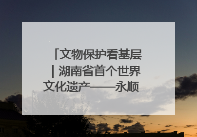 文物保护看基层｜湖南省首个世界文化遗产——永顺老司城遗址