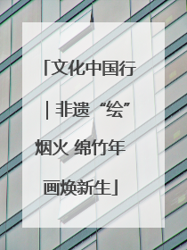 文化中国行｜非遗“绘”烟火 绵竹年画焕新生