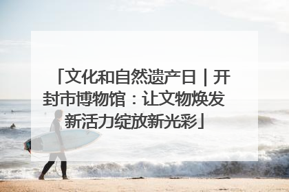 文化和自然遗产日｜开封市博物馆：让文物焕发新活力绽放新光彩