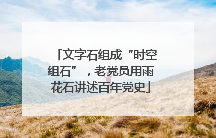 文字石组成“时空组石”，老党员用雨花石讲述百年党史