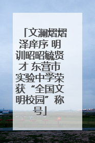 文澜熠熠泽庠序 明训昭昭毓贤才 东营市实验中学荣获“全国文明校园”称号