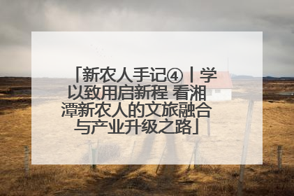 新农人手记④丨学以致用启新程 看湘潭新农人的文旅融合与产业升级之路