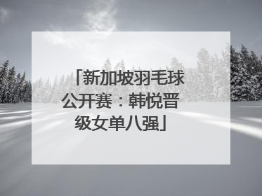 新加坡羽毛球公开赛：韩悦晋级女单八强