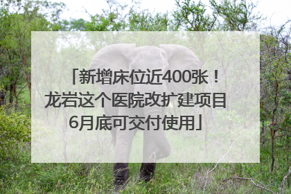 新增床位近400张！龙岩这个医院改扩建项目6月底可交付使用