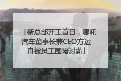 新总部开工首日，哪吒汽车董事长兼CEO方运舟被员工围堵讨薪