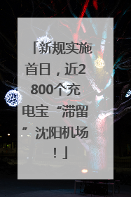 新规实施首日，近2800个充电宝“滞留”沈阳机场！
