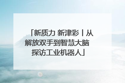 新质力 新津彩丨从解放双手到智慧大脑 探访工业机器人