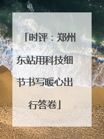 时评:郑州东站用科技细节书写暖心出行答卷