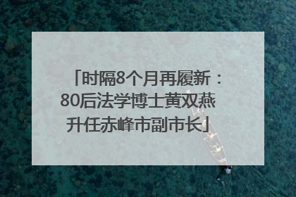 时隔8个月再履新：80后法学博士黄双燕升任赤峰市副市长
