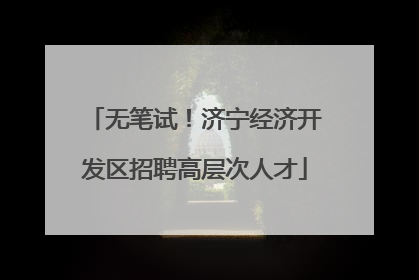 无笔试！济宁经济开发区招聘高层次人才