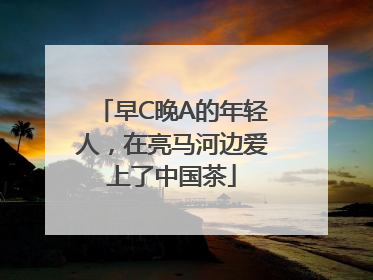 早C晚A的年轻人，在亮马河边爱上了中国茶