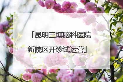 昆明三博脑科医院新院区开诊试运营