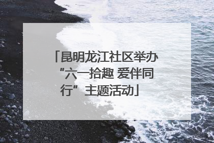 昆明龙江社区举办“六一拾趣 爱伴同行”主题活动