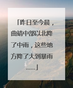 昨日至今晨，曲靖中部以北降了中雨，这些地方降了大到暴雨……