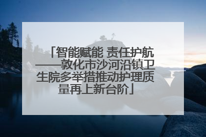 智能赋能 责任护航——敦化市沙河沿镇卫生院多举措推动护理质量再上新台阶