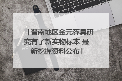 晋南地区金元葬具研究有了新实物标本 最新挖掘资料公布