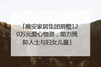 晚安家居集团捐赠120万元爱心物资，助力残障人士与妇女儿童