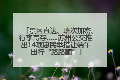 景区直达、班次加密、行李寄存……苏州公交推出14项惠民举措让端午出行“路路顺”