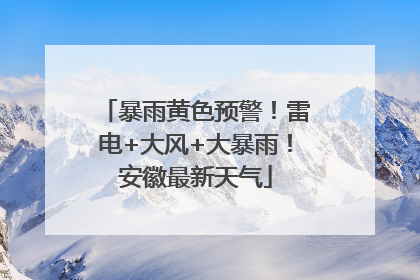 暴雨黄色预警！雷电+大风+大暴雨！安徽最新天气