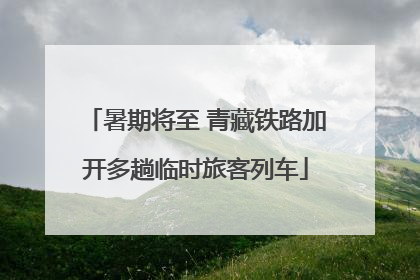 暑期将至 青藏铁路加开多趟临时旅客列车