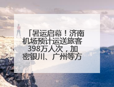 暑运启幕！济南机场预计运送旅客398万人次，加密银川、广州等方向航线