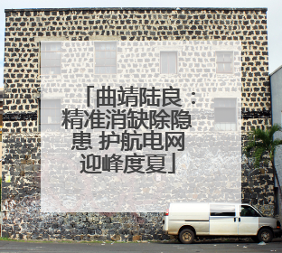 曲靖陆良：精准消缺除隐患 护航电网迎峰度夏