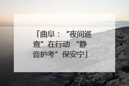 曲阜：“夜间巡查”在行动 “静音护考”保安宁