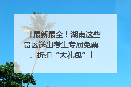 最新最全！湖南这些景区送出考生专属免票、折扣“大礼包”