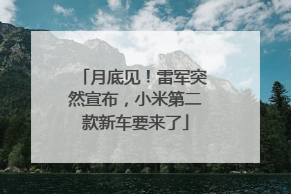 月底见！雷军突然宣布，小米第二款新车要来了
