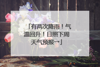 有两次降雨！气温回升！日照下周天气预报→