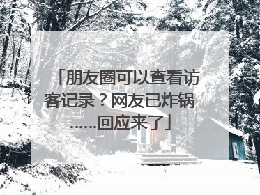 朋友圈可以查看访客记录？网友已炸锅……回应来了