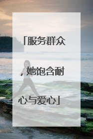 服务群众，她饱含耐心与爱心