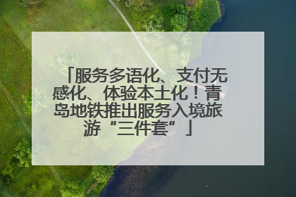 服务多语化、支付无感化、体验本土化！青岛地铁推出服务入境旅游“三件套”