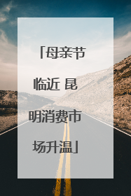 母亲节临近 昆明消费市场升温