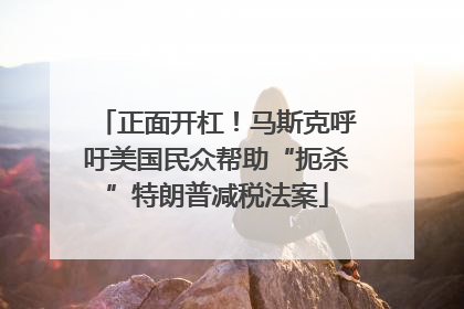 正面开杠！马斯克呼吁美国民众帮助“扼杀”特朗普减税法案