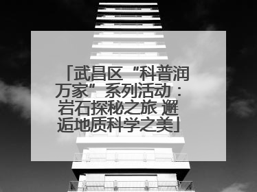 武昌区“科普润万家”系列活动：岩石探秘之旅 邂逅地质科学之美