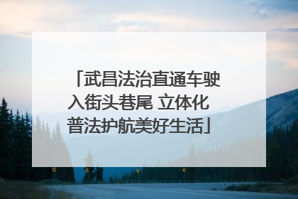 武昌法治直通车驶入街头巷尾 立体化普法护航美好生活