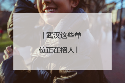 武汉这些单位正在招人