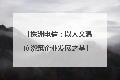 株洲电信：以人文温度浇筑企业发展之基