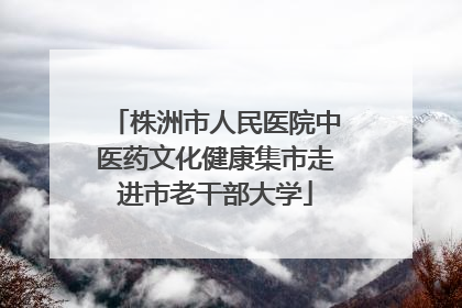株洲市人民医院中医药文化健康集市走进市老干部大学