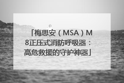 梅思安（MSA）M8正压式消防呼吸器：高危救援的守护神器
