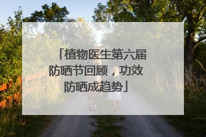 植物医生第六届防晒节回顾，功效防晒成趋势