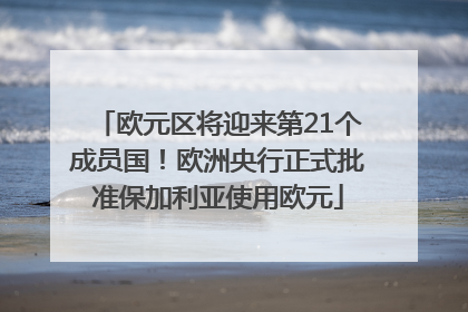 欧元区将迎来第21个成员国！欧洲央行正式批准保加利亚使用欧元