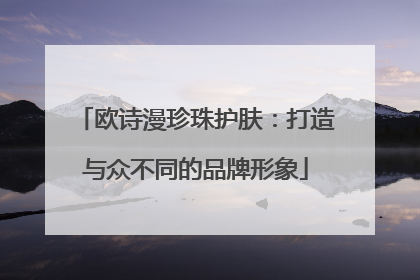 欧诗漫珍珠护肤：打造与众不同的品牌形象