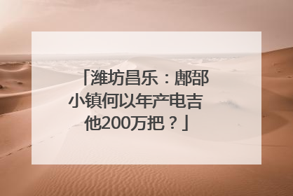 潍坊昌乐：鄌郚小镇何以年产电吉他200万把？