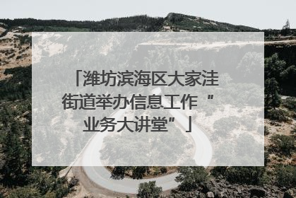 潍坊滨海区大家洼街道举办信息工作“业务大讲堂”