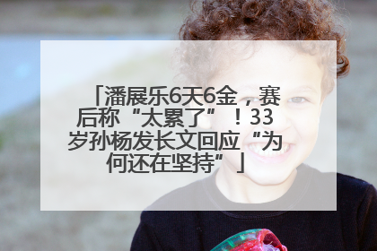 潘展乐6天6金，赛后称“太累了”！33岁孙杨发长文回应“为何还在坚持”